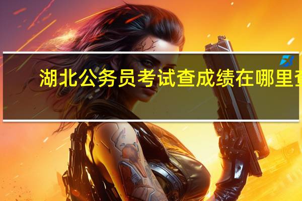 湖北公务员考试查成绩在哪里查
