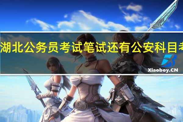 湖北公务员考试笔试还有公安科目考试吗