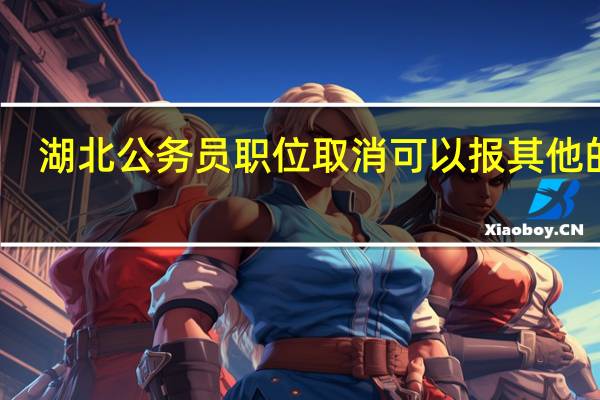 湖北公务员职位取消可以报其他的吗