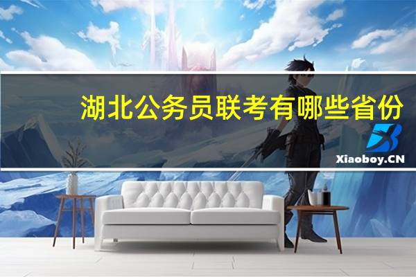 湖北公务员联考有哪些省份