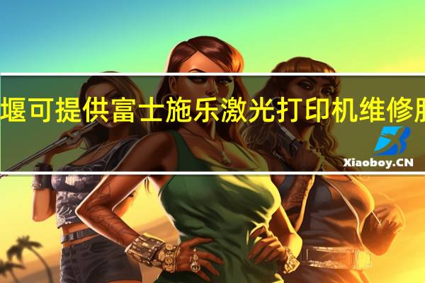 湖北十堰可提供富士施乐激光打印机维修服务地址在哪