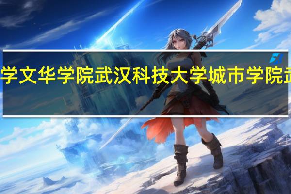 湖北 华中科技大学文华学院 武汉科技大学城市学院 武汉理工大学华夏学院，武汉科技大学中南分校