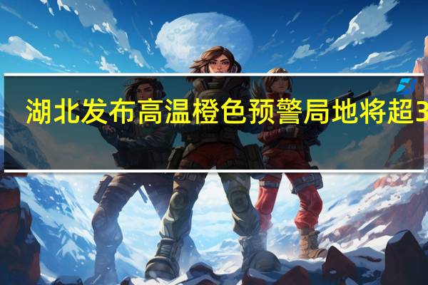 湖北发布高温橙色预警 局地将超39℃