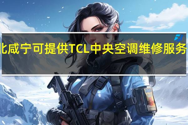 湖北咸宁可提供TCL中央空调维修服务地址在哪