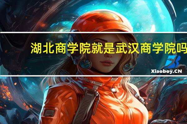 湖北商学院就是武汉商学院吗