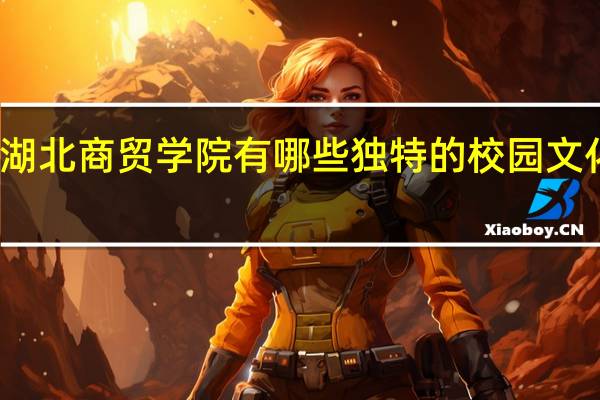 湖北商贸学院有哪些独特的校园文化传统