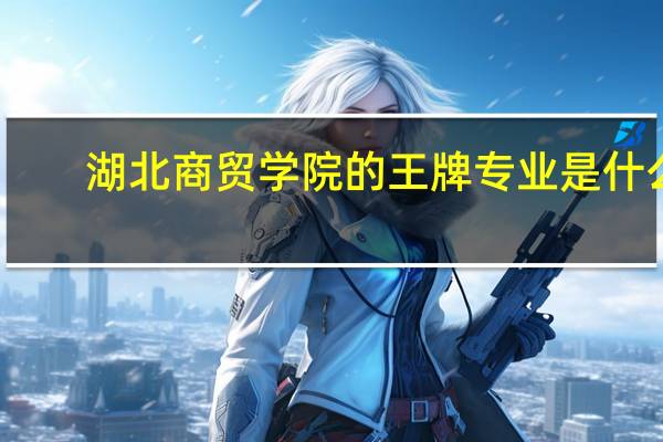 湖北商贸学院的王牌专业是什么