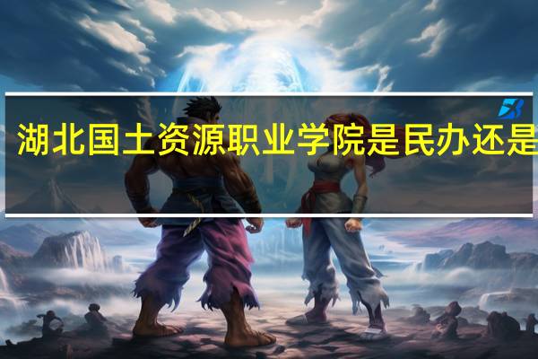 湖北国土资源职业学院是民办还是公办