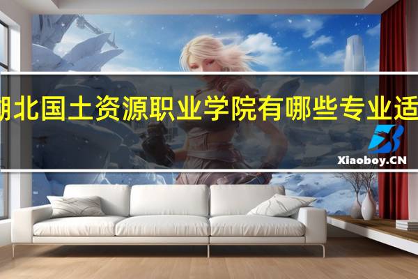 湖北国土资源职业学院有哪些专业适合女生