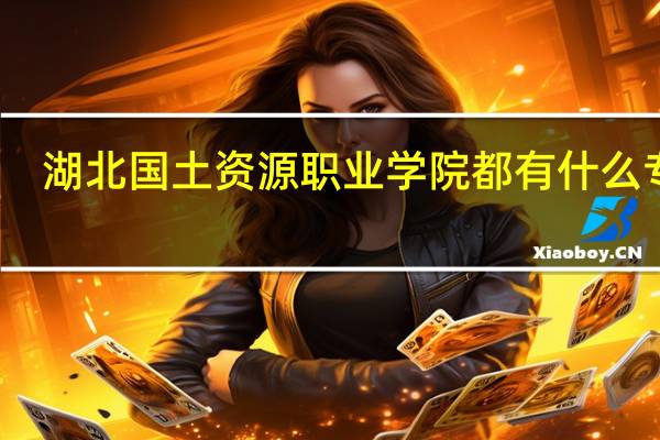 湖北国土资源职业学院都有什么专业