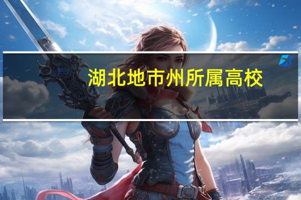 湖北地市州所属高校,独立学院和民办高校有哪些