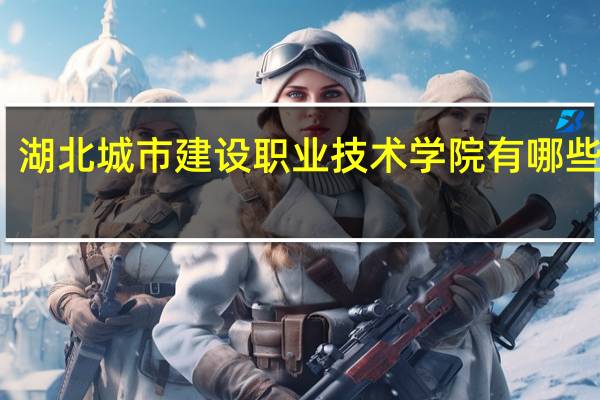 湖北城市建设职业技术学院有哪些专业
