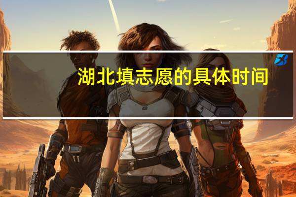 湖北填志愿的具体时间