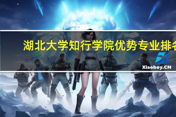 湖北大学知行学院优势专业排名