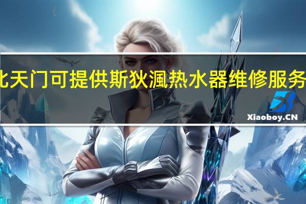 湖北天门可提供斯狄渢热水器维修服务地址在哪