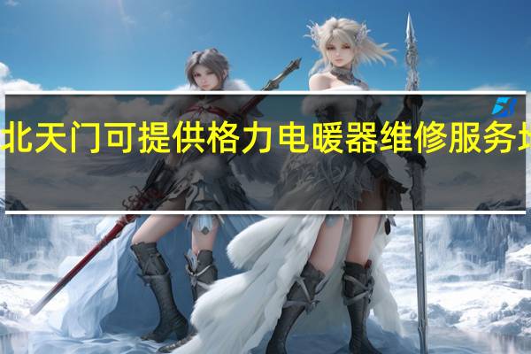 湖北天门可提供格力电暖器维修服务地址在哪
