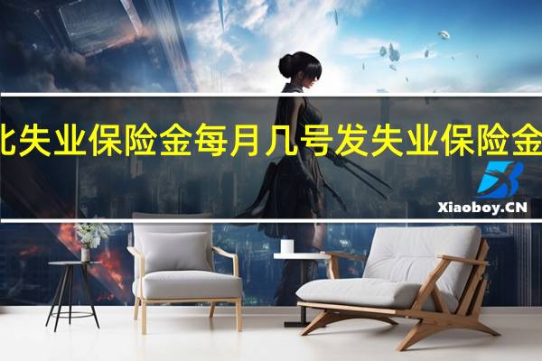 湖北失业保险金每月几号发　失业保险金发放时间