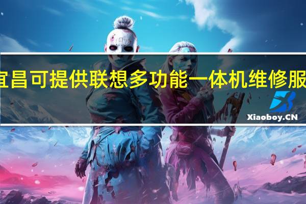 湖北宜昌可提供联想多功能一体机维修服务地址在哪