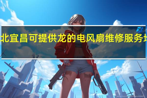 湖北宜昌可提供龙的电风扇维修服务地址在哪