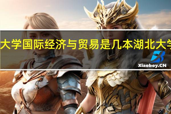 湖北工业大学国际经济与贸易是几本 湖北大学国际教育学院