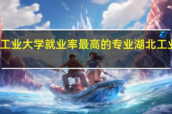 湖北工业大学就业率最高的专业 湖北工业大学专业