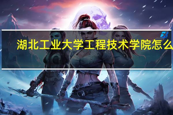 湖北工业大学工程技术学院怎么样