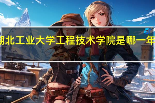 湖北工业大学工程技术学院是哪一年创办的