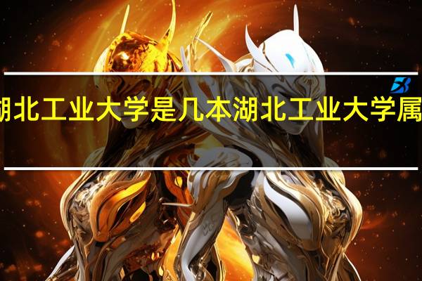 湖北工业大学是几本 湖北工业大学属于几本