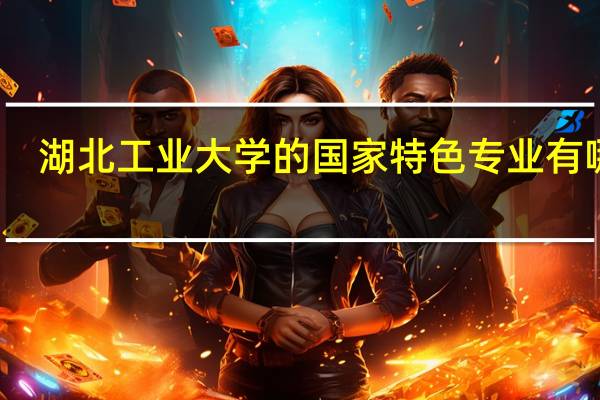 湖北工业大学的国家特色专业有哪些