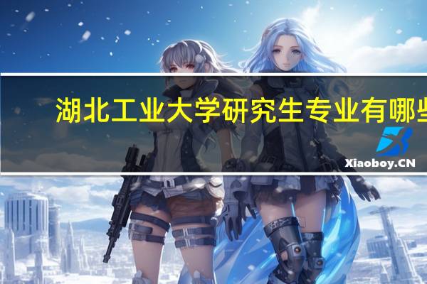 湖北工业大学研究生专业有哪些