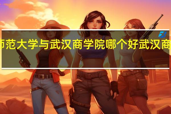 湖北师范大学与武汉商学院哪个好 武汉商学院怎么样