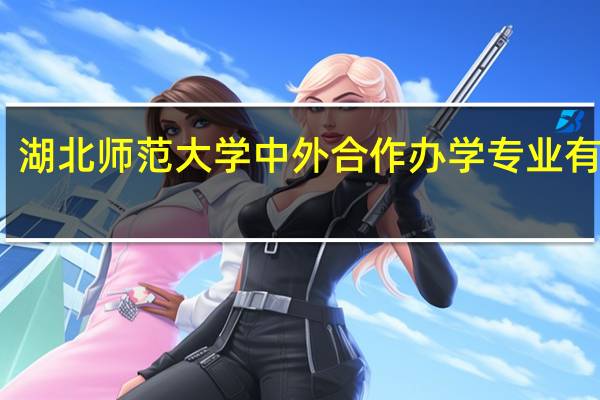 湖北师范大学中外合作办学专业有哪些