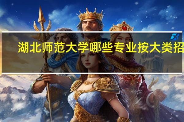 湖北师范大学哪些专业按大类招生