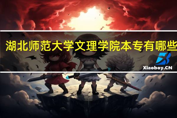 湖北师范大学文理学院本专有哪些专业