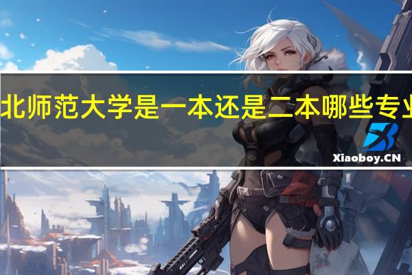 湖北师范大学是一本还是二本 哪些专业比较好