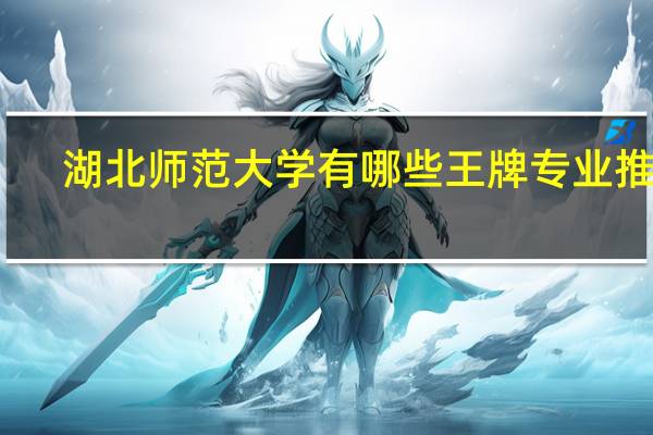 湖北师范大学有哪些王牌专业推荐