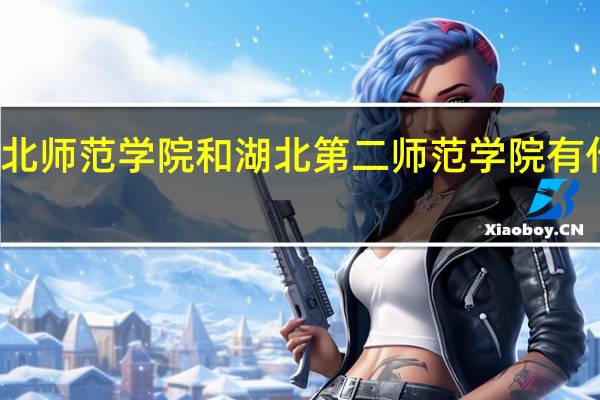湖北师范学院和湖北第二师范学院有什么区别