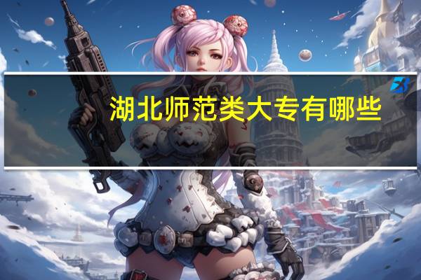 湖北师范类大专有哪些