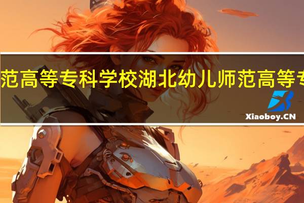 湖北幼儿师范高等专科学校湖北幼儿师范高等专科学校历史沿革