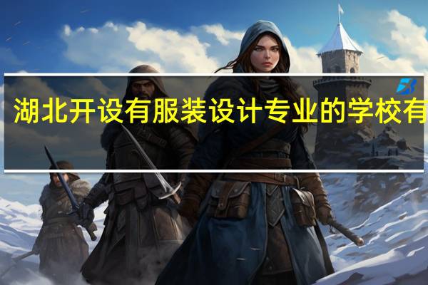 湖北开设有服装设计专业的学校有哪些