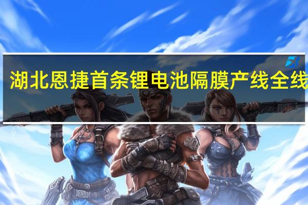 湖北恩捷首条锂电池隔膜产线全线贯通