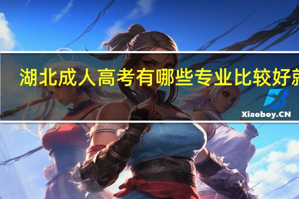湖北成人高考有哪些专业比较好就业