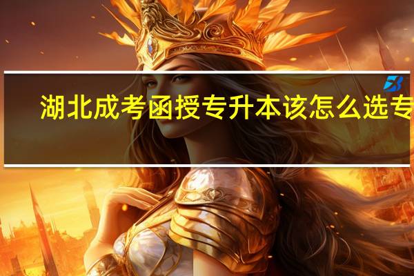 湖北成考函授专升本该怎么选专业