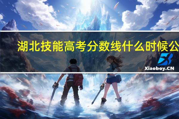 湖北技能高考分数线什么时候公布