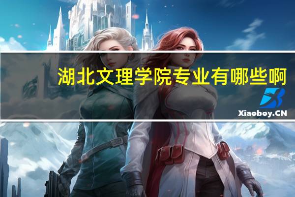 湖北文理学院专业有哪些啊