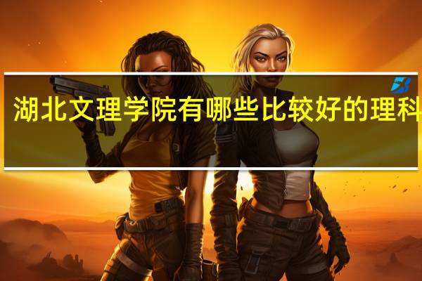 湖北文理学院有哪些比较好的理科专业