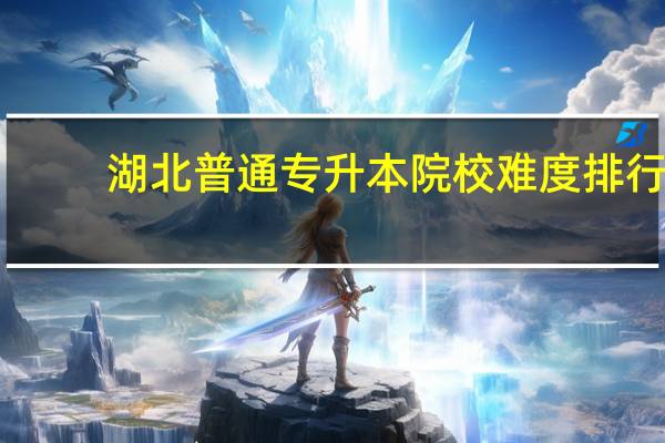 湖北普通专升本院校难度排行