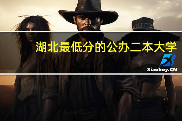 湖北最低分的公办二本大学