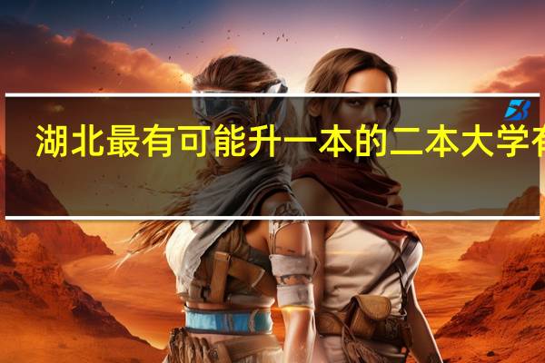 湖北最有可能升一本的二本大学有吗