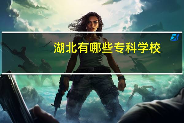 湖北有哪些专科学校